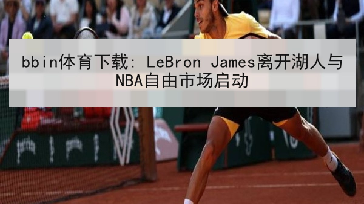 bbin体育下载: LeBron James离开湖人与NBA自由市场启动