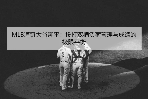 MLB道奇大谷翔平：投打双栖负荷管理与成绩的极限平衡