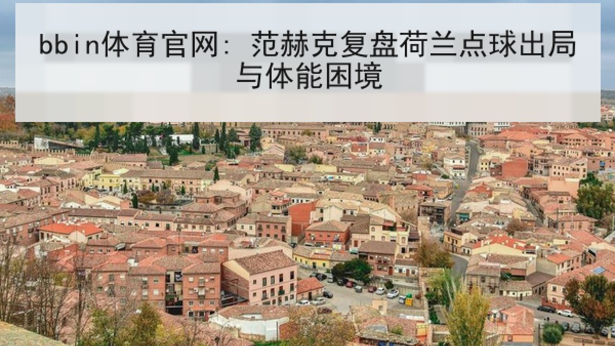 bbin体育官网: 范赫克复盘荷兰点球出局与体能困境 bbin体育官网: 范赫克复盘荷兰点球出局与体能困境