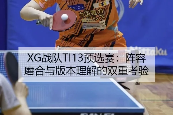 XG战队TI13预选赛：阵容磨合与版本理解的双重考验