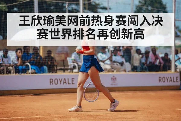 王欣瑜美网前热身赛闯入决赛世界排名再创新高
