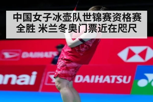 中国女子冰壶队世锦赛资格赛全胜 米兰冬奥门票近在咫尺