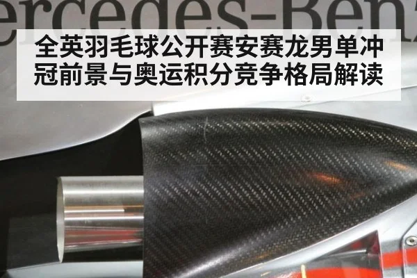 全英羽毛球公开赛安赛龙男单冲冠前景与奥运积分竞争格局解读