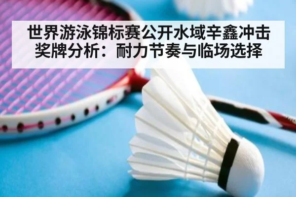 世界游泳锦标赛公开水域辛鑫冲击奖牌分析：耐力节奏与临场选择